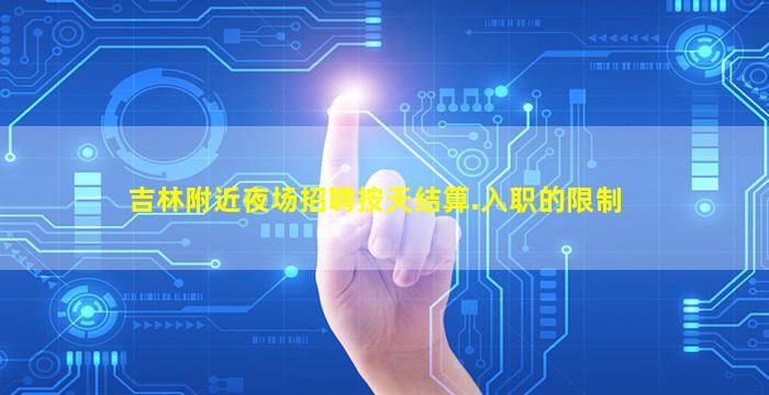 吉林附近夜场招聘按天结算.入职的限制